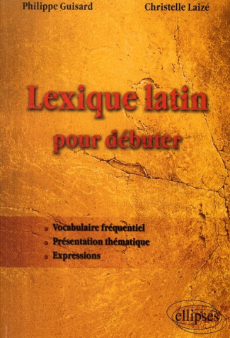 Lexique latin pour débuter. Vocabulaire fréquentiel, présentation thématique, expressions