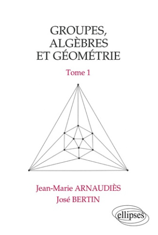 Groupes, algèbres et géométrie Tome 1 : Groupes, algèbres et géométrie