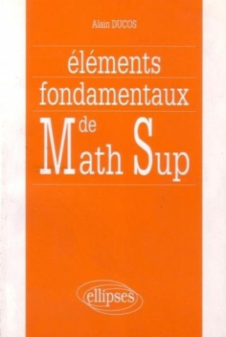 Eléments fondamentaux de mathématiques supérieures. Synthèse de cours, exercices corrigés et comment