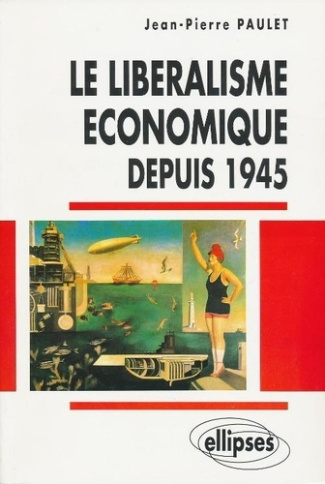 Le libéralisme économique depuis 1945. De la doctrine aux grandes expériences