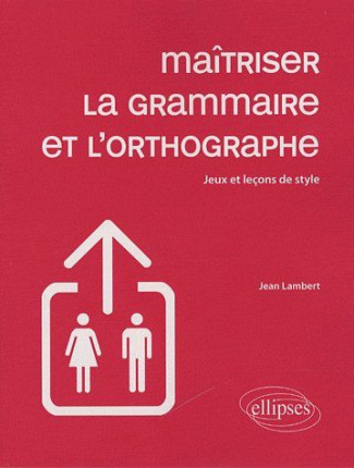 Maîtriser la grammaire et l'orthographe. Jeux et leçons de style