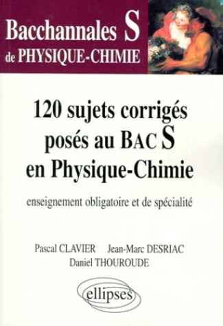 PHYSIQUE-CHIMIE TERMINALE S 120 SUJETS CORRIGES POSES AU BAC S EN PHYSIQUE-CHIMIE. Enseignement obli