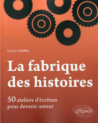La fabrique des histoires. 50 ateliers d'écriture pour devenir auteur