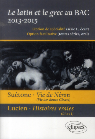 Le latin et le grec au baccalauréat 2013-2015. Suétone, Vie de Néron ; Lucien, Histoires vraies