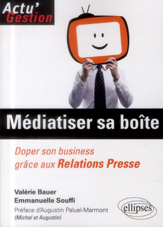 Médiatiser sa boîte. Doper son business grâce aux relations presse