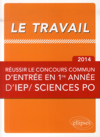 Le travail. Réussir le concours commun d'entrée en première année d'IEP/ Sciences po, Edition 2014