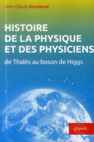 Histoire de la physique et des physiciens. De Thalès au Boson de Higgs