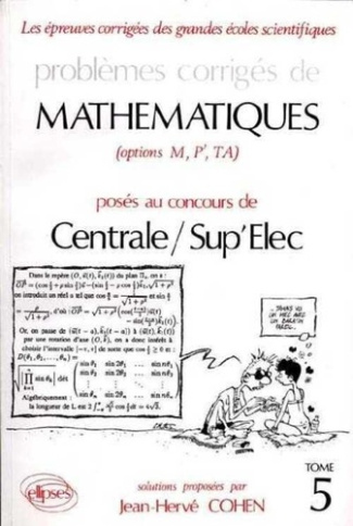 PROBLEMES CORRIGES DE MATHEMATIQUES DE CENTRALE-SUP' ELEC, EITPE. Tome 5