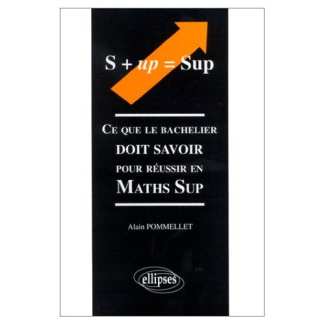 S   UP = SUP. Ce que le bachelier doit savoir pour réussir en maths sup