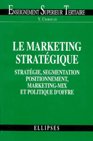 LE MARKETING STRATEGIQUE. Stratégie, segmentation, positionnement, marketing-mix et politique d'offr