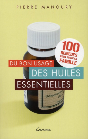 Du bon usage des huiles essentielles. 100 remèdes pour toute la famille