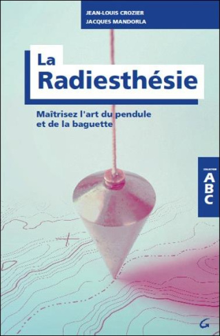 La radiesthésie. Maîtrisez l'art du pendule et de la baguette