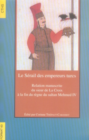 Le Sérail des empereurs turcs. Relation manuscrite du sieur de La Croix à la fin du règne du sultan