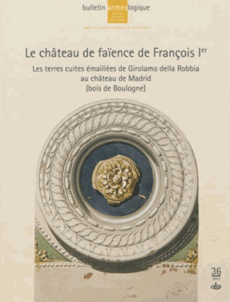 Bulletin Archéologique N° 36/2012 : Le château de faïence de François Ier. Les terres cuites émaillé
