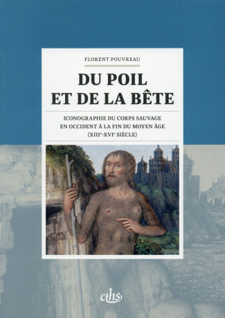 Du poil et de la bête. Iconographie du corps sauvage en Occident à la fin du Moyen Age (XIIIe-XVIe s