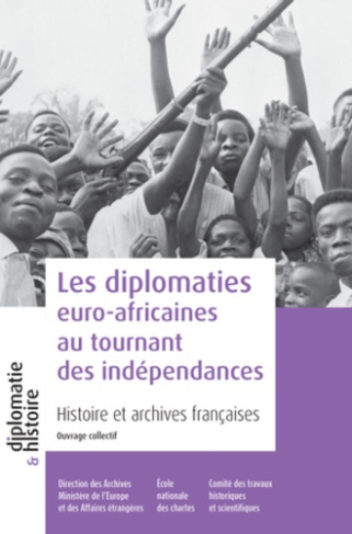 Les diplomaties euro-africaines au tournant des indépendances. Histoire et archives françaises