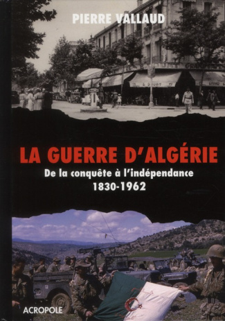 La guerre d'Algérie. De la conquête à l'indépendance 1830-1962