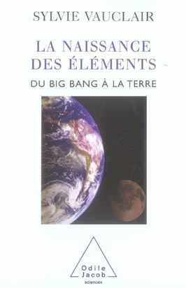 La naissance des éléments. Du Big Bang à la Terre