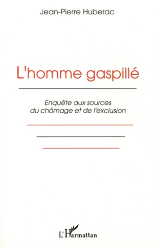 L'homme gaspillé. Enquête aux sources du chômage et de l'exclusion