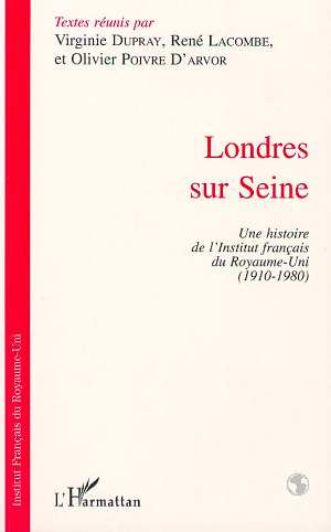 Londres sur Seine: Une histoire de l'institut français du Royaume-Uni (1910-1980)