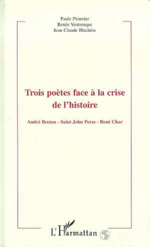 Trois poètes face à la crise de l'histoire. André Breton, Saint-John Perse, René Char