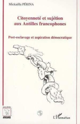 Citoyenneté et sujétion aux Antilles francophones. Post-esclavage et aspiration démocratique