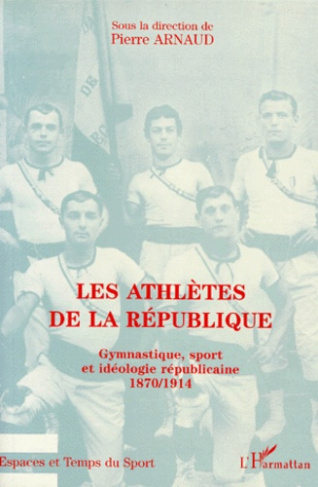 LES ATHLETES DE LA REPUBLIQUE. Gymnastique, sport et idéologie républicaine 1870-1914