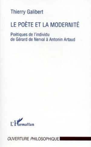 LE POETE ET LA MODERNITE. Poétiques de l'individu de Gérard de Nerval à Antonin Artaud