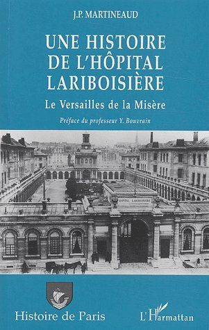 Une histoire de l'Hôpital Lariboisière ou le Versailles de la misère. le Versailles de la misère