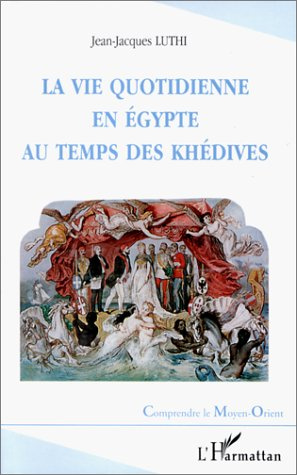 La vie quotidienne en Egypte au temps des Khédives. 1863-1914