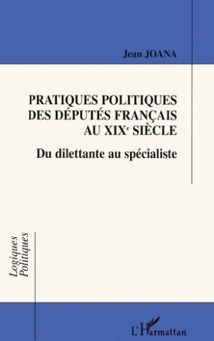 PRATIQUES POLITIQUES DES DEPUTES FRANCAIS AU XIXEME SIECLE. Du dilettante au spécialiste