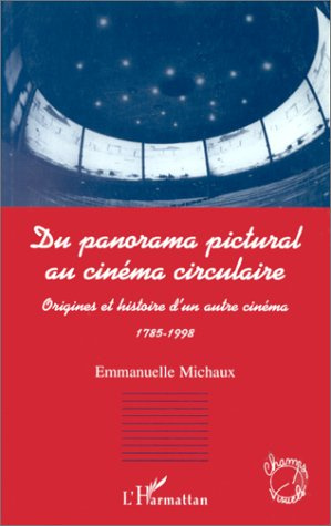 DU PANORAMA PICTURAL AU CINEMA CIRCULAIRE. Origines et histoire d'un autre cinéma 1785-1998