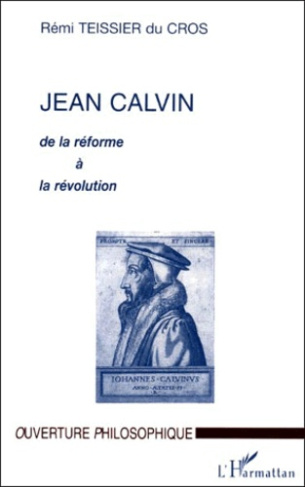 JEAN CALVIN. De la Réforme à la Révolution