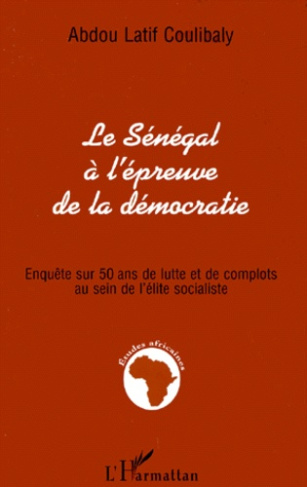 LE SENEGAL A L'EPREUVE DE LA DEMOCRATIE. Enquête sur 50 ans de lutte et de complots au sein de l'éli