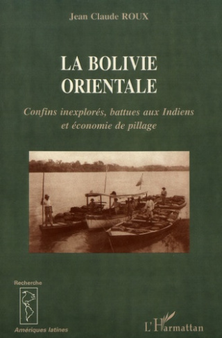 La Bolivie orientale. Confins inexplorés, battues aux Indiens et économie de pillage (1825-1992)