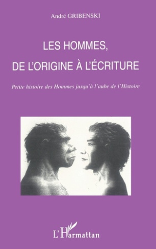 Les hommes, de l'origine à l'écriture. Petite histoire des Hommes jusqu'à l'aube de l'Histoire