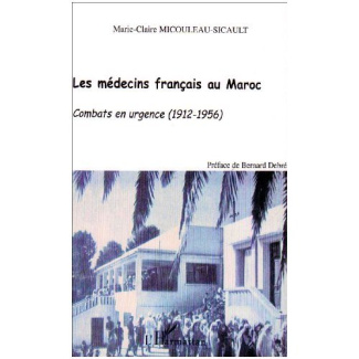 LES MEDECINS FRANÇAIS AU MAROC. Combats en urgence (1912-1956)