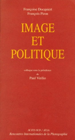 IMAGE ET POLITIQUE. Actes du colloque des rencontres internationales de la photographie Arles 1997