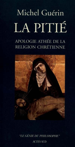 La Pitié. Apologie athée de la religion chrétienne