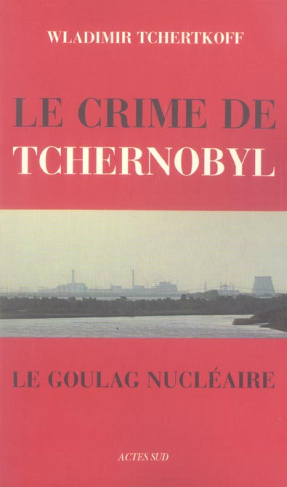 Le Crime de Tchernobyl. Le goulag nucléaire