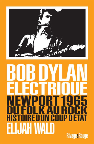 Dylan électrique. Newport 1965, du folk au rock, histoire d'un coup d'état