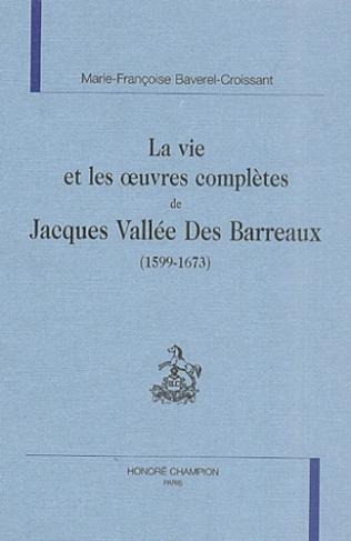 LA VIE ET LES OEUVRES COMPLETES DE JACQUES VALLEE DES BARREAUX (1599-1673)