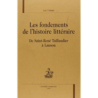 LES FONDEMENTS DE L'HISTOIRE LITTERAIRE. DE SAINT-RENE TAILLANDIER A LANSON.