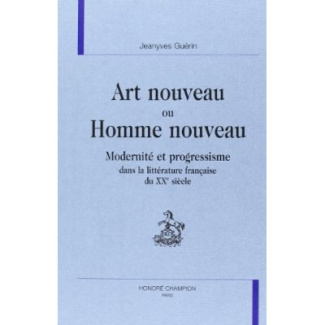 ART NOUVEAU OU HOMME NOUVEAU. MODERNITE ET PROGRESSISME DANS LA LITTERATURE FRANCAISE DU XXE SIECLE
