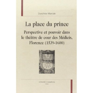 LA PLACE DU PRINCE. PERSPECTIVE ET POUVOIR DANS LE THEATRE DE COUR DES MEDICIS. FLORENCE (1539-1600