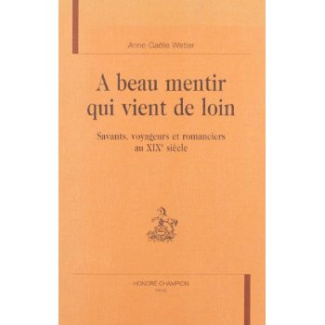 A BEAU MENTIR QUI VIENT DE LOIN. SAVANTS, VOYAGEURS ET ROMANCIERS AU XIXE SIECLE.
