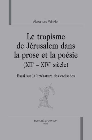 LE TROPISME DE JERUSALEM DANS LA PROSE ET LA POESIE (XIIE-XIVE SIECLE). ESSAI SUR LA LITTERATURE DE