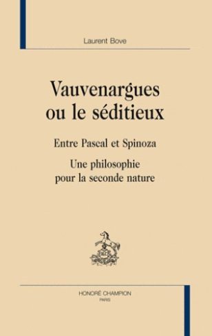 VAUVENARGUES OU LE SEDITIEUX. ENTRE PASCAL ET SPINOZA. UNE PHILOSOPHIE POUR LA SECONDE NATURE