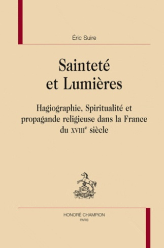 SAINTETE ET LUMIERES. HAGIOGRAPHIE SPIRITUALITE PROPAGANDE RELIGIEUSE DANS LA FRANCE DU 18E SIECLE
