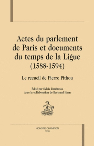 ACTES DU PARLEMENT DE PARIS ET DOCUMENTS DU TEMPS DE LA LIGUE (1588-1594). RECUEIL DE PIERRE PITHOU